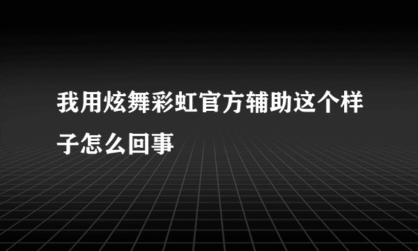 我用炫舞彩虹官方辅助这个样子怎么回事