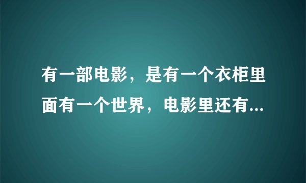 有一部电影，是有一个衣柜里面有一个世界，电影里还有一只狮子，一群孩子，好像是叫XXXX传奇，貌似有