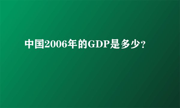 中国2006年的GDP是多少？