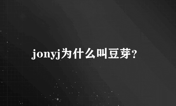 jonyj为什么叫豆芽？