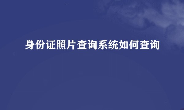 身份证照片查询系统如何查询