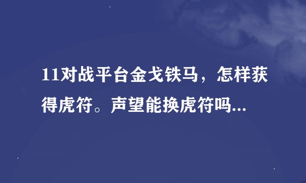 11对战平台金戈铁马，怎样获得虎符。声望能换虎符吗？点卷的作用
