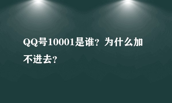 QQ号10001是谁？为什么加不进去？