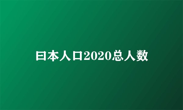 曰本人口2020总人数