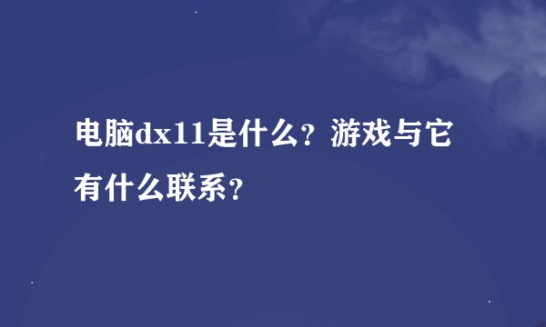 电脑dx11是什么？游戏与它有什么联系？