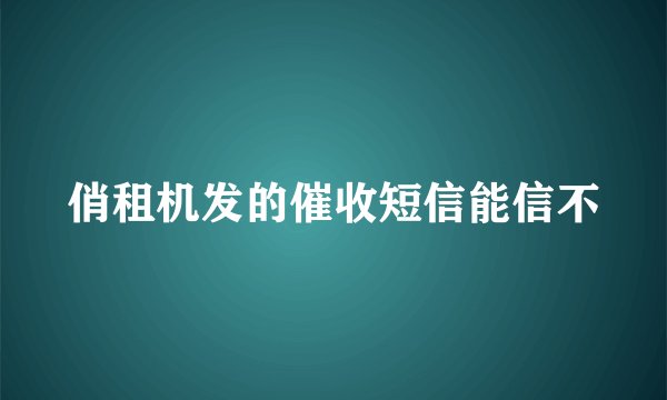 俏租机发的催收短信能信不