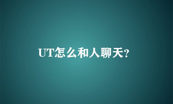 UT怎么和人聊天？