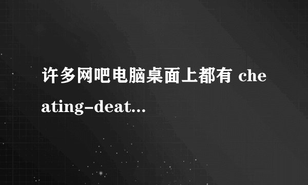许多网吧电脑桌面上都有 cheating-death ,这是个什么软件啊？