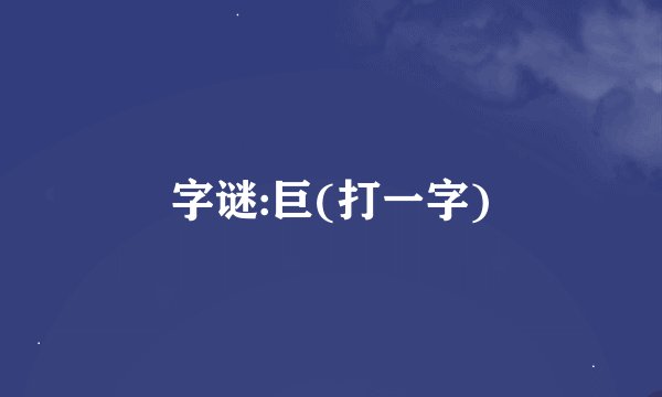 字谜:巨(打一字)