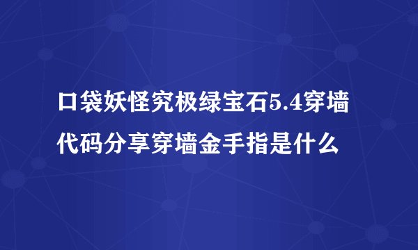 口袋妖怪究极绿宝石5.4穿墙代码分享穿墙金手指是什么