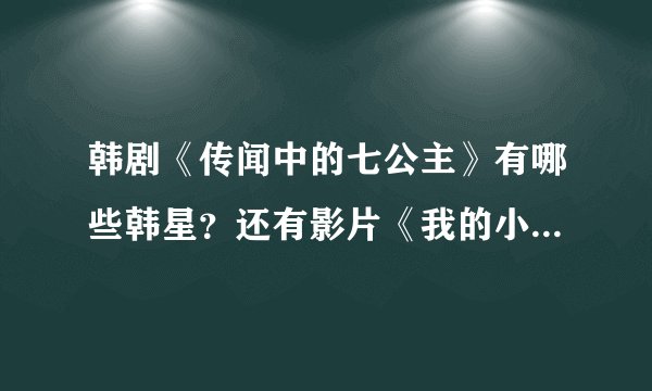 韩剧《传闻中的七公主》有哪些韩星？还有影片《我的小小新娘》的女主角是？