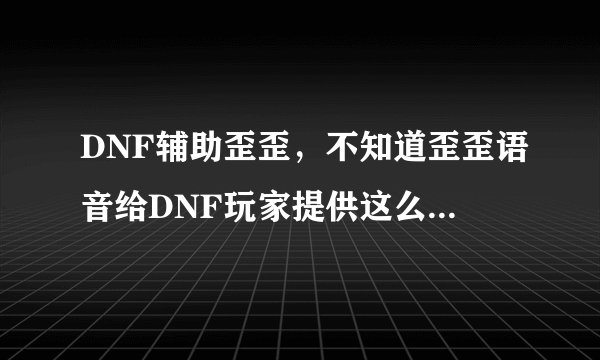 DNF辅助歪歪，不知道歪歪语音给DNF玩家提供这么好的平台真正目的是什么？是为了盗号？【只】开无敌会封号