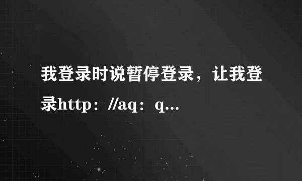 我登录时说暂停登录，让我登录http：//aq：qq.com/007恢复正常使用！为什么我按照提示登录后还是无法使...