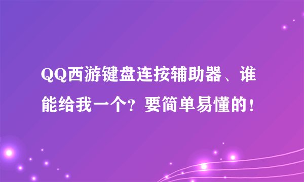 QQ西游键盘连按辅助器、谁能给我一个？要简单易懂的！
