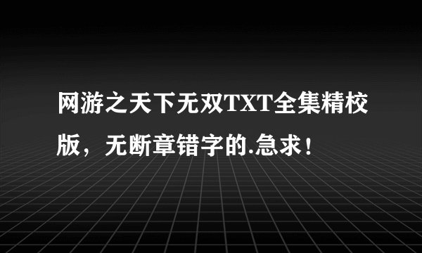 网游之天下无双TXT全集精校版，无断章错字的.急求！