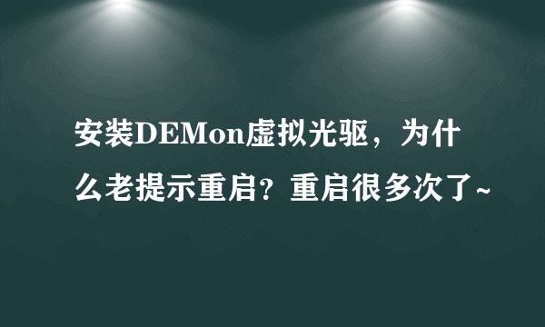 安装DEMon虚拟光驱，为什么老提示重启？重启很多次了~