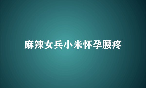 麻辣女兵小米怀孕腰疼