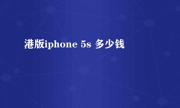港版iphone 5s 多少钱