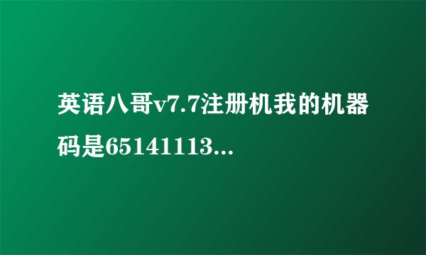 英语八哥v7.7注册机我的机器码是6514111351746312