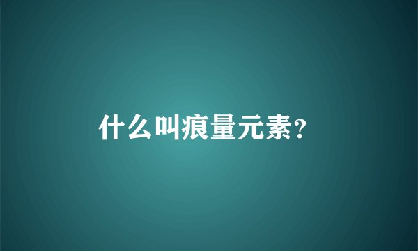 什么叫痕量元素？