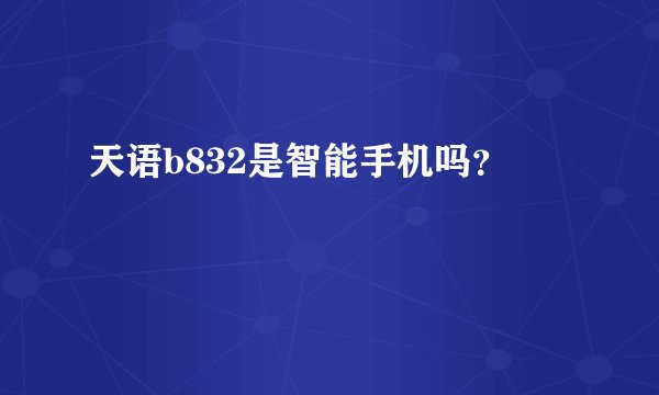 天语b832是智能手机吗？