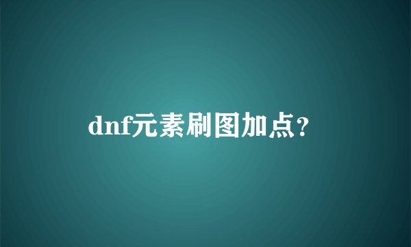 dnf元素刷图加点？