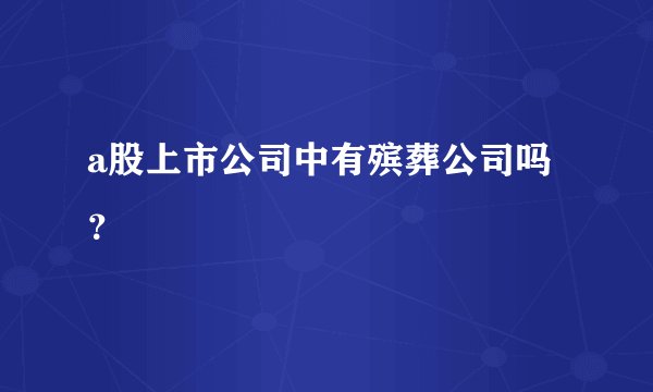 a股上市公司中有殡葬公司吗？