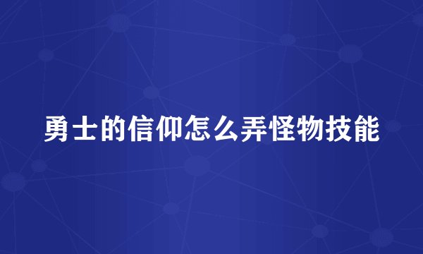 勇士的信仰怎么弄怪物技能