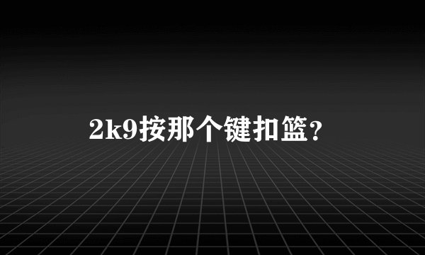 2k9按那个键扣篮？