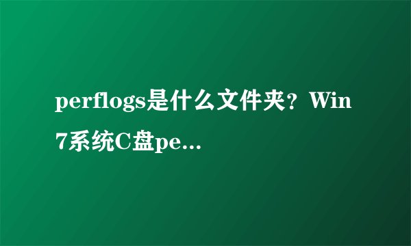 perflogs是什么文件夹？Win7系统C盘perflogs可以删除吗