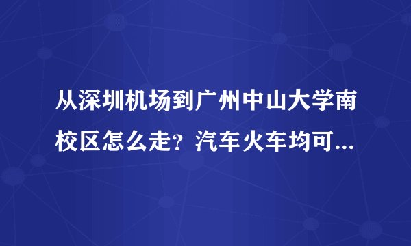 从深圳机场到广州中山大学南校区怎么走？汽车火车均可，汽车的话要直达。麻烦提供最省时省钱的方法！详细