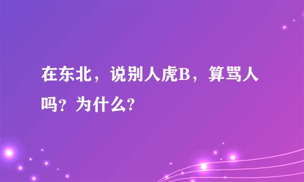 在东北，说别人虎B，算骂人吗？为什么?