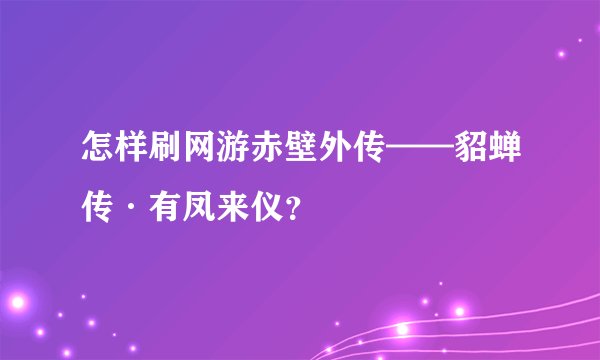 怎样刷网游赤壁外传——貂蝉传·有凤来仪？