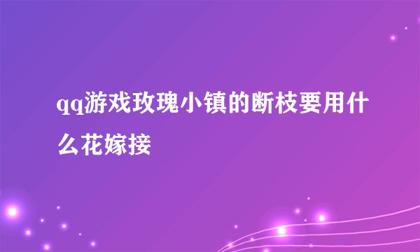 qq游戏玫瑰小镇的断枝要用什么花嫁接