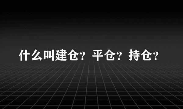 什么叫建仓？平仓？持仓？
