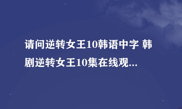请问逆转女王10韩语中字 韩剧逆转女王10集在线观看 逆转女王10土豆出来了吗？