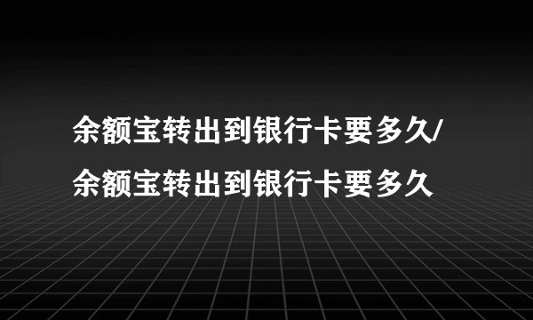余额宝转出到银行卡要多久/余额宝转出到银行卡要多久