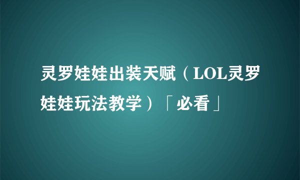 灵罗娃娃出装天赋（LOL灵罗娃娃玩法教学）「必看」