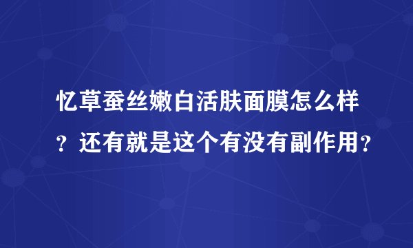 忆草蚕丝嫩白活肤面膜怎么样？还有就是这个有没有副作用？