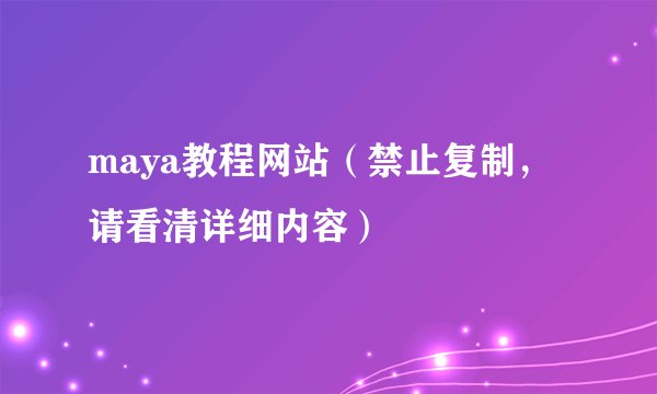maya教程网站（禁止复制，请看清详细内容）