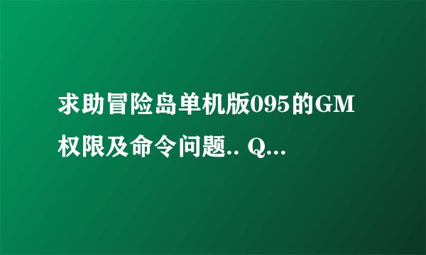 求助冒险岛单机版095的GM权限及命令问题.. QQ: 49227591