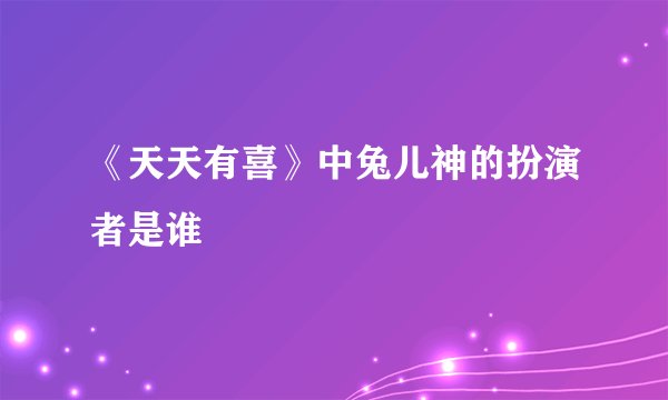 《天天有喜》中兔儿神的扮演者是谁
