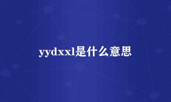 yydxxl是什么意思