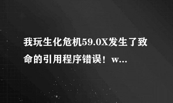 我玩生化危机59.0X发生了致命的引用程序错误！win7系统，咋解决？