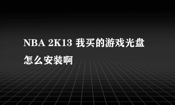 NBA 2K13 我买的游戏光盘怎么安装啊