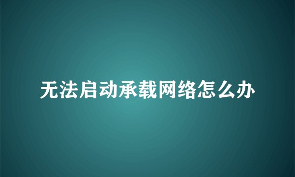 无法启动承载网络怎么办