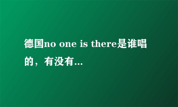 德国no one is there是谁唱的，有没有了解他的