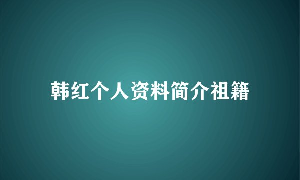 韩红个人资料简介祖籍