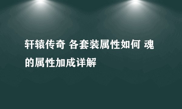 轩辕传奇 各套装属性如何 魂的属性加成详解
