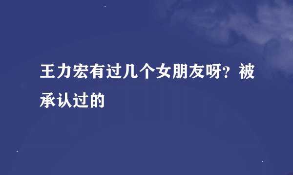 王力宏有过几个女朋友呀？被承认过的